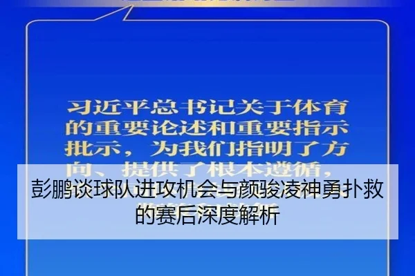 彭鹏谈球队进攻机会与颜骏凌神勇扑救的赛后深度解析